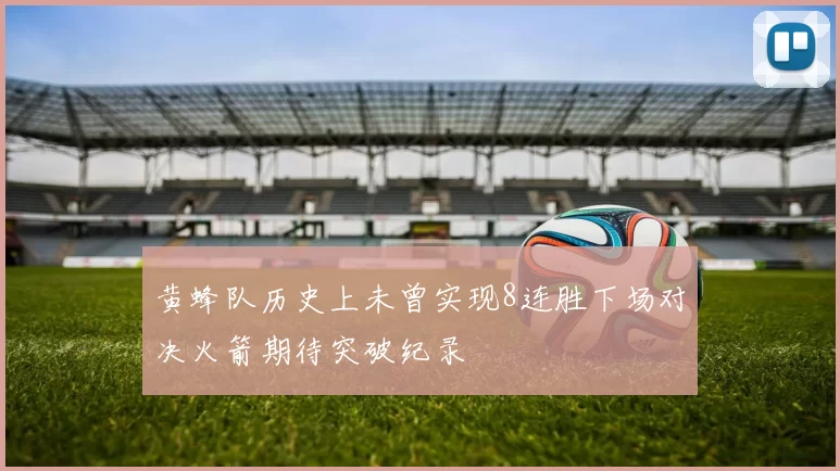 黄蜂队历史上未曾实现8连胜下场对决火箭期待突破纪录