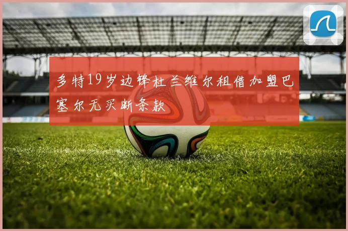 多特19岁边锋杜兰维尔租借加盟巴塞尔无买断条款