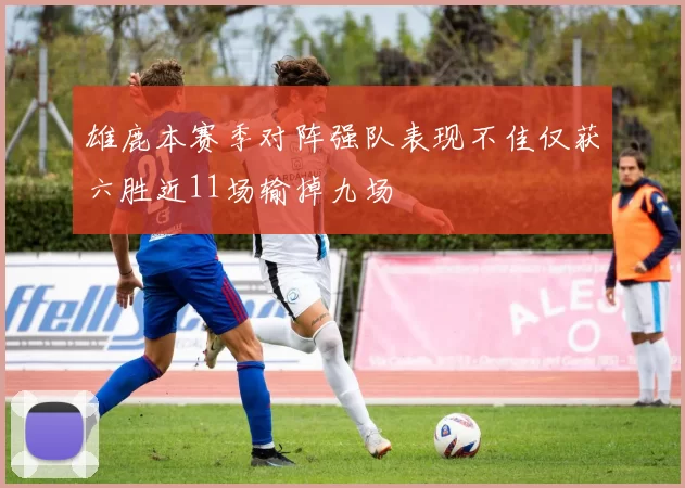 雄鹿本赛季对阵强队表现不佳仅获六胜近11场输掉九场