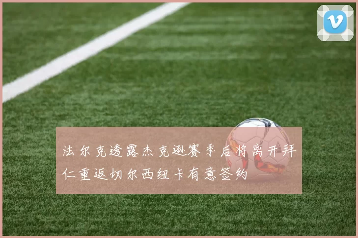 法尔克透露杰克逊赛季后将离开拜仁重返切尔西纽卡有意签约