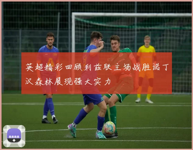 英超精彩回顾利兹联主场战胜诺丁汉森林展现强大实力