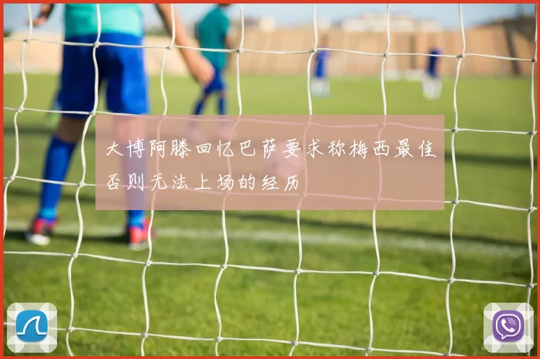 大博阿滕回忆巴萨要求称梅西最佳否则无法上场的经历