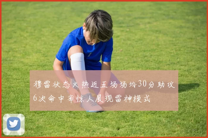 穆雷状态火热近五场场均30分助攻6次命中率惊人展现雷神模式